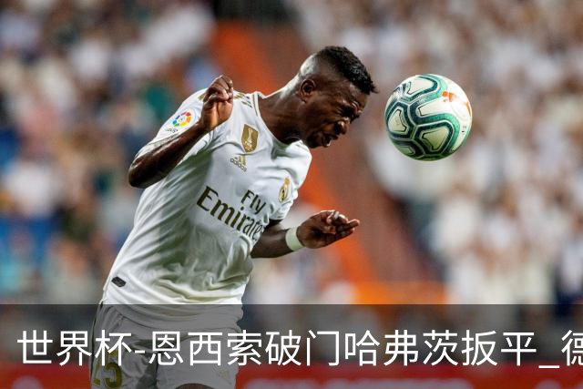 世界杯-恩西索破门哈弗茨扳平 德国1-1巴拉圭进加时