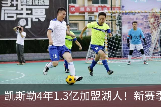 凯斯勒4年1.3亿加盟湖人！新赛季年薪暴涨至3023万 上赛季仅488万