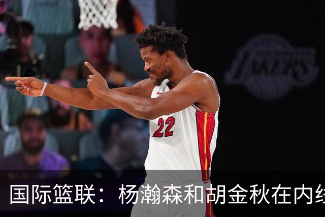 国际篮联：杨瀚森和胡金秋在内线站稳脚跟 中国队篮板和内线得分将压倒对手