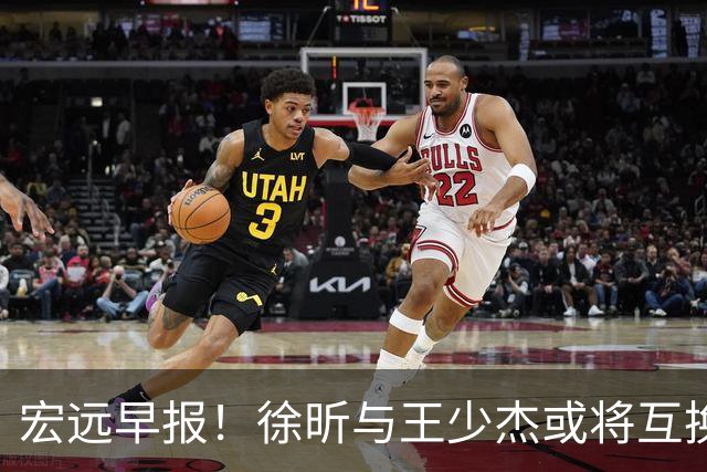 宏远早报！徐昕与王少杰或将互换，朱芳雨做出重大决定，张文逸即将续约