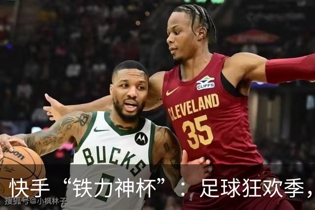 快手“铁力神杯”：足球狂欢季，“老铁”上场