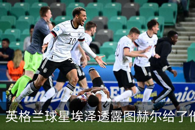 英格兰球星埃泽透露图赫尔给了他一番寄语，阿森纳表现激励梦想
