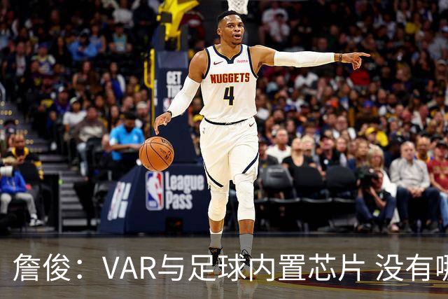 詹俊：VAR与足球内置芯片 没有哪场比赛高科技的介入存在感这么强