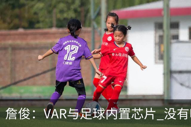 詹俊：VAR与足球内置芯片 没有哪场比赛高科技的介入存在感这么强