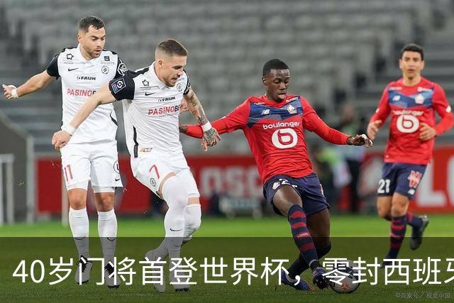 40岁门将首登世界杯，零封西班牙“一战封神”！