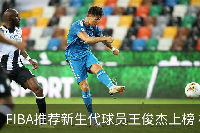 FIBA推荐新生代球员王俊杰上榜 杨瀚森有望成世界级球星
